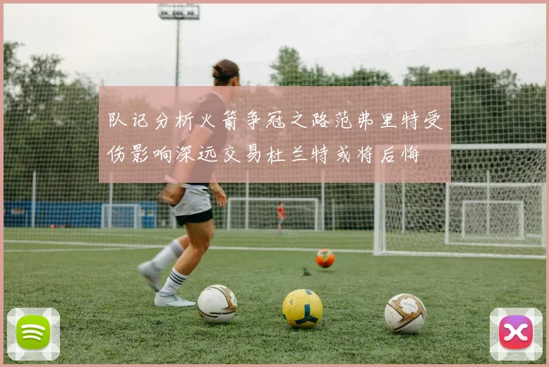 队记分析火箭争冠之路范弗里特受伤影响深远交易杜兰特或将后悔