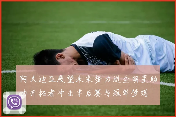 阿夫迪亚展望未来努力进全明星助力开拓者冲击季后赛与冠军梦想