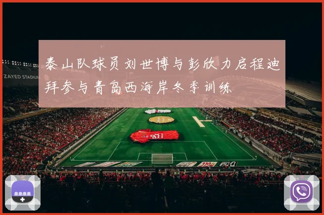 泰山队球员刘世博与彭欣力启程迪拜参与青岛西海岸冬季训练