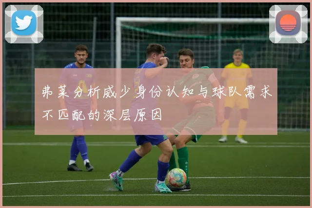 弗莱分析威少身份认知与球队需求不匹配的深层原因