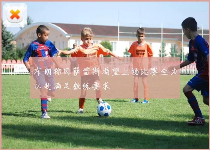 布朗称冈萨雷斯渴望上场比赛全力以赴满足教练要求