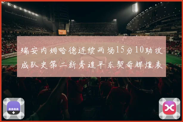 瑞安内姆哈德连续两场15分10助攻成队史第二新秀追平东契奇辉煌表现