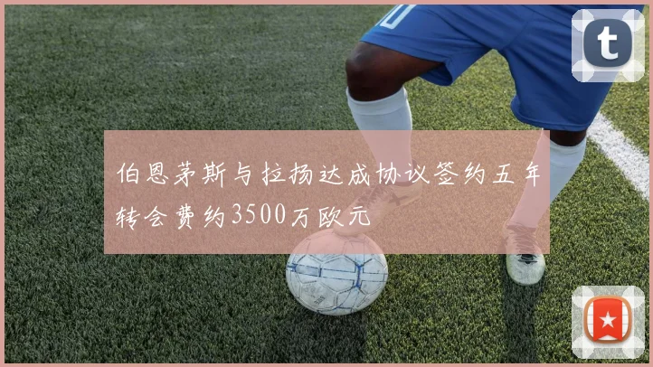 伯恩茅斯与拉扬达成协议签约五年转会费约3500万欧元