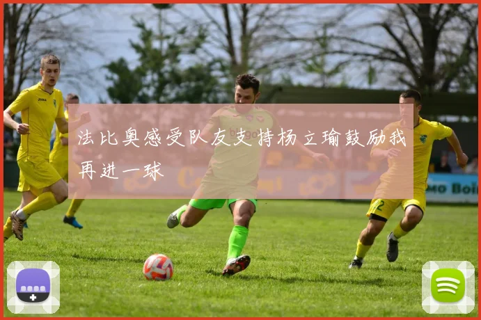 法比奥感受队友支持杨立瑜鼓励我再进一球