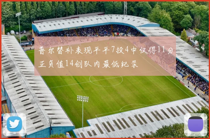 普尔替补表现平平7投4中仅得11分正负值14创队内最低纪录