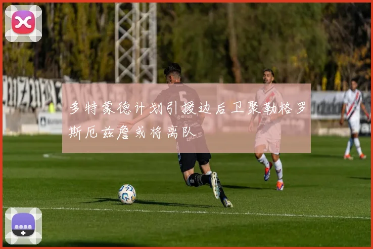 多特蒙德计划引援边后卫聚勒格罗斯厄兹詹或将离队