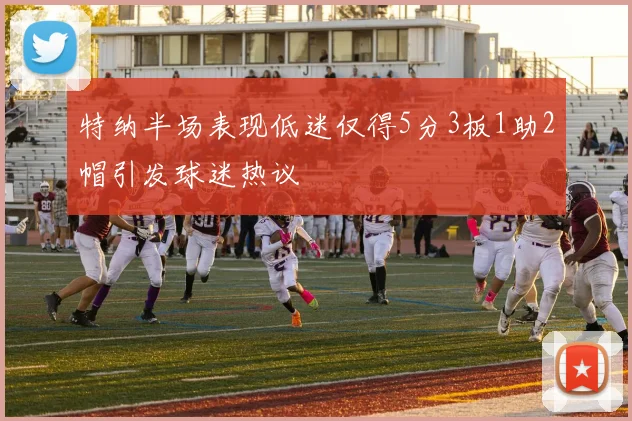 特纳半场表现低迷仅得5分3板1助2帽引发球迷热议