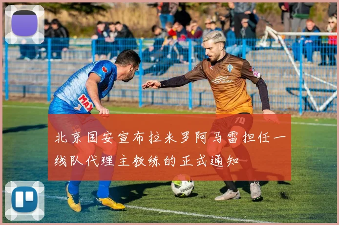 北京国安宣布拉米罗阿马雷担任一线队代理主教练的正式通知