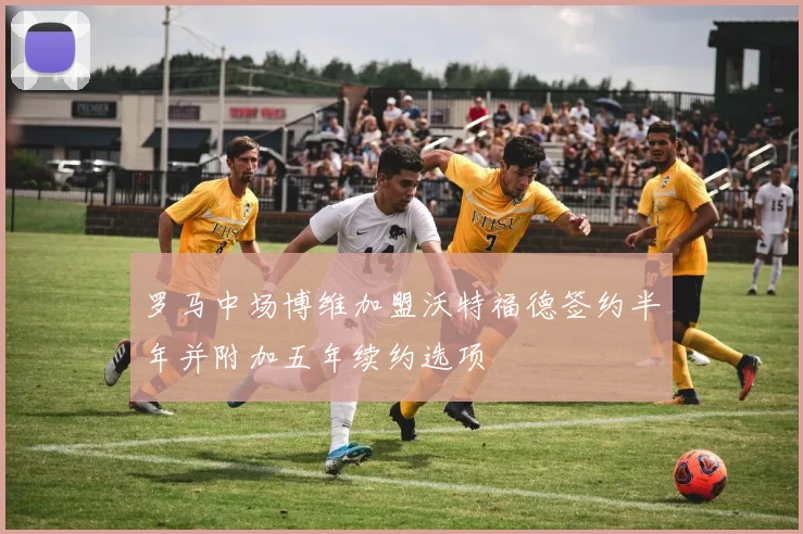 罗马中场博维加盟沃特福德签约半年并附加五年续约选项