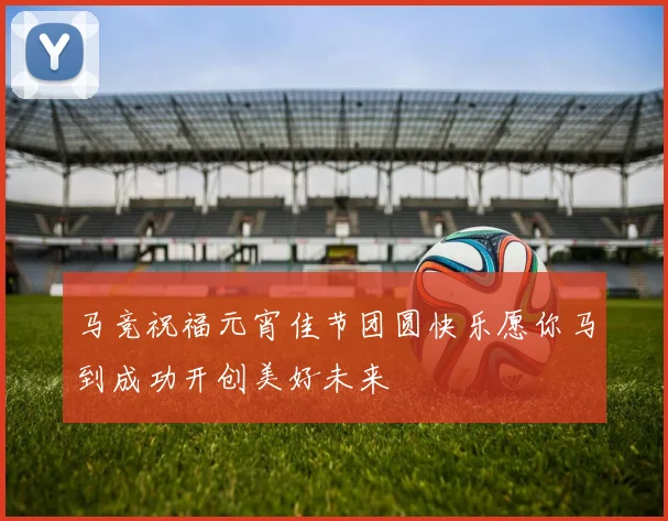 马竞祝福元宵佳节团圆快乐愿你马到成功开创美好未来