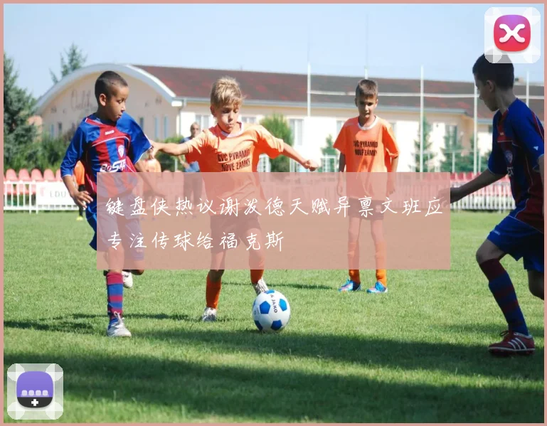 键盘侠热议谢泼德天赋异禀文班应专注传球给福克斯