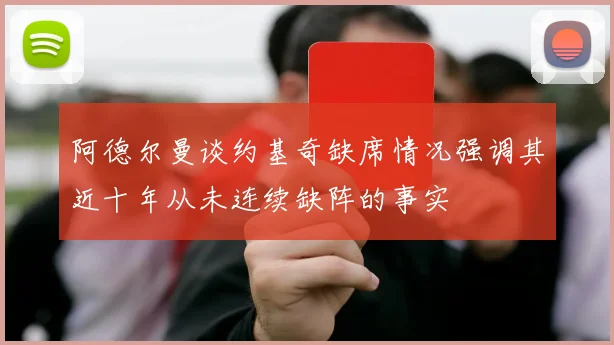阿德尔曼谈约基奇缺席情况强调其近十年从未连续缺阵的事实