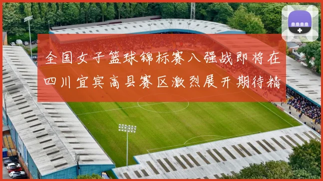 全国女子篮球锦标赛八强战即将在四川宜宾高县赛区激烈展开期待精彩对决