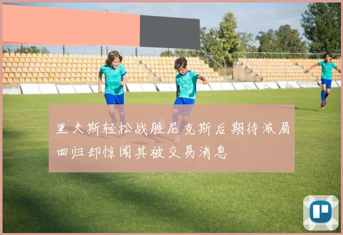 里夫斯轻松战胜尼克斯后期待浓眉回归却惊闻其被交易消息
