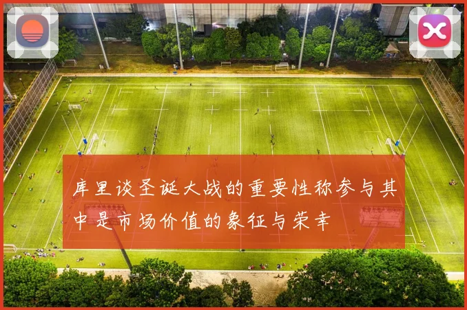库里谈圣诞大战的重要性称参与其中是市场价值的象征与荣幸