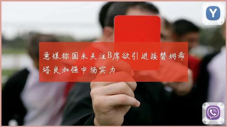 意媒称国米关注B席欲引进接替姆希塔良加强中场实力