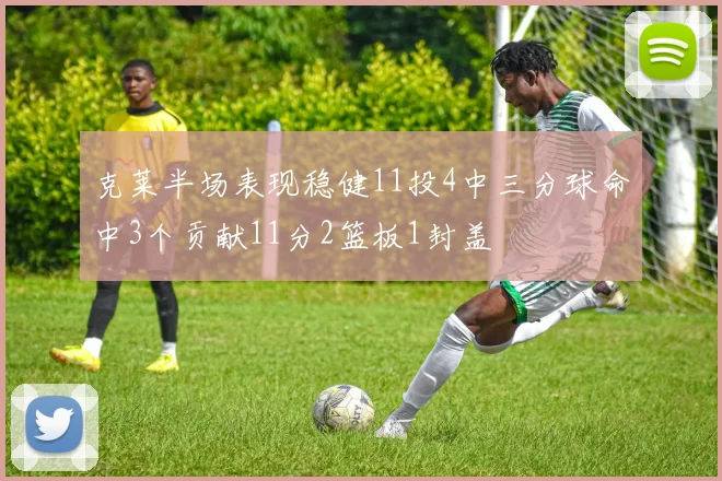 克莱半场表现稳健11投4中三分球命中3个贡献11分2篮板1封盖