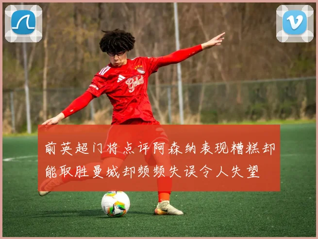 前英超门将点评阿森纳表现糟糕却能取胜曼城却频频失误令人失望