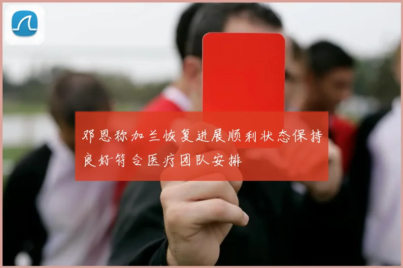 邓恩称加兰恢复进展顺利状态保持良好符合医疗团队安排